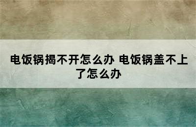 电饭锅揭不开怎么办 电饭锅盖不上了怎么办